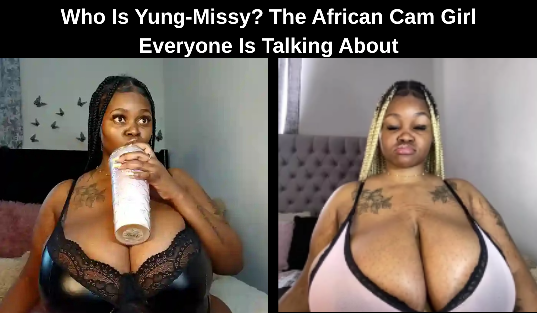 Who Is Yung-Missy. The African Cam Girl Everyone Is Talking About (1)