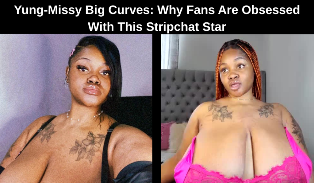 Yung-Missy Big Curves: Why Fans Are Obsessed With This Stripchat Star