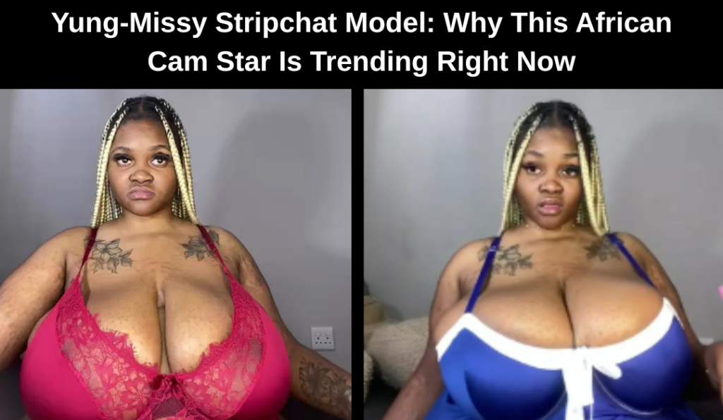 Yung-Missy Stripchat Model: Why This African Cam Star Is Trending Right Now